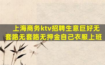 上海商务ktv招聘生意巨好无套路无套路无押金自己衣服上班