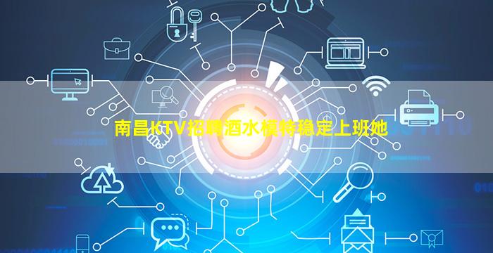 南昌KTV招聘酒水模特稳定上班她
